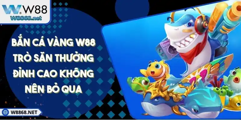 Bắn Cá Vàng W88 Trò Săn Thưởng Đỉnh Cao Không Nên Bỏ Qua
