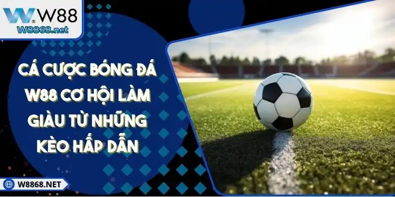 Cá Cược Bóng Đá W88 Cơ Hội Làm Giàu Từ Những Kèo Hấp Dẫn