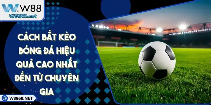 Cách Bắt Kèo Bóng Đá Hiệu Quả Cao Nhất Đến Từ Chuyên Gia