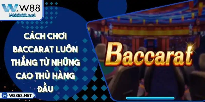 Cách Chơi Baccarat Luôn Thắng Từ Những Cao Thủ Hàng Đầu