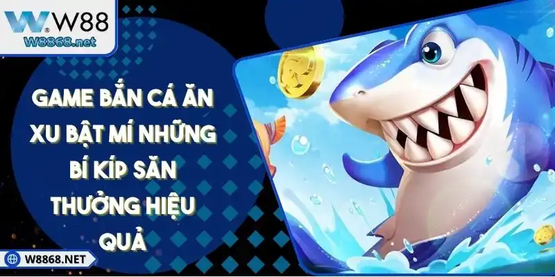 Game Bắn Cá Ăn Xu Bật Mí Những Bí Kíp Săn Thưởng Hiệu Quả