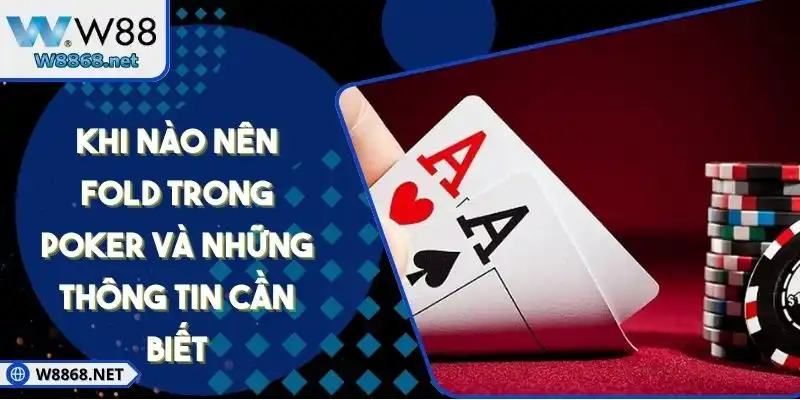 Khi Nào Nên Fold Trong Poker Và Những Thông Tin Cần Biết
