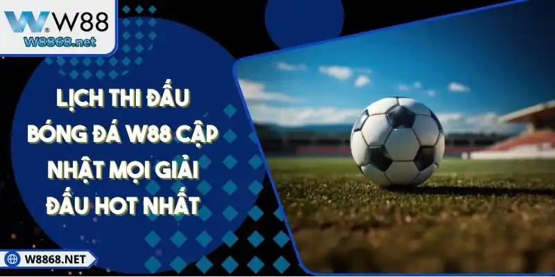 Lịch Thi Đấu Bóng Đá W88 Cập Nhật Mọi Giải Đấu Hot Nhất
