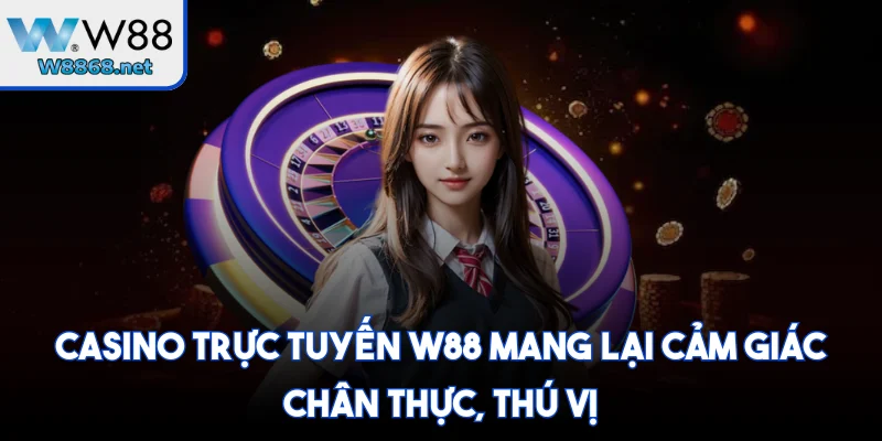 Casino trực tuyến W88 mang lại cảm giác chân thực, thú vị