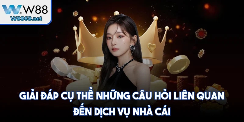 Giải đáp cụ thể những câu hỏi liên quan đến dịch vụ nhà cái